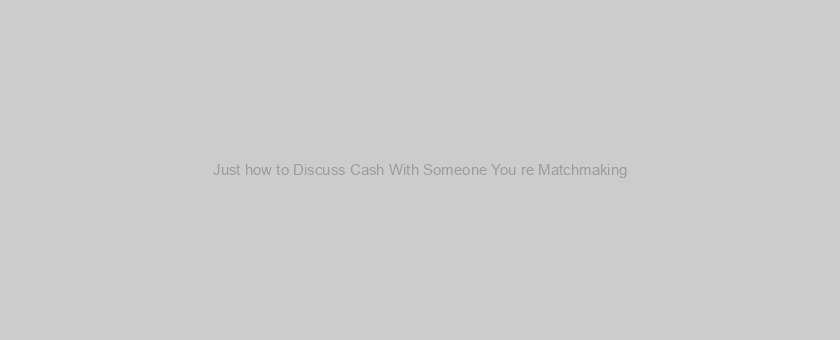 Just how to Discuss Cash With Someone You re Matchmaking